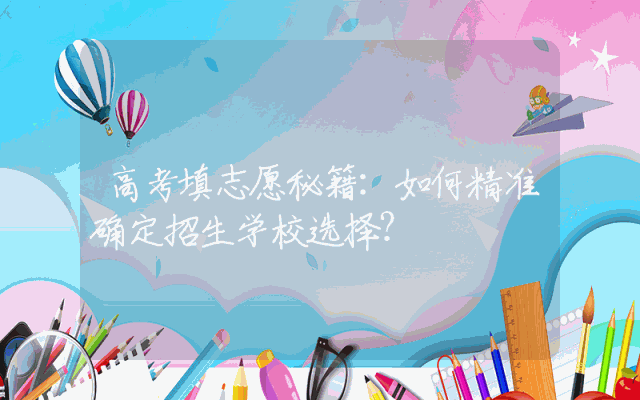 高考填志愿秘籍：如何精准确定招生学校选择？