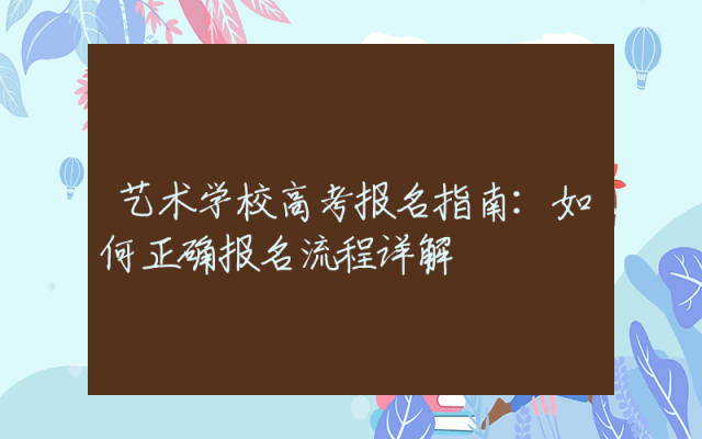 艺术学校高考报名指南：如何正确报名流程详解