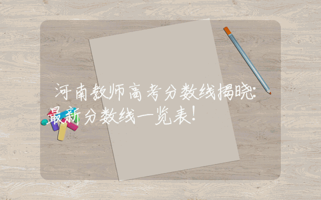 河南教师高考分数线揭晓：最新分数线一览表！