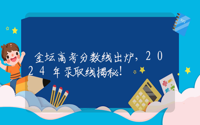 金坛高考分数线出炉，2024年录取线揭秘！