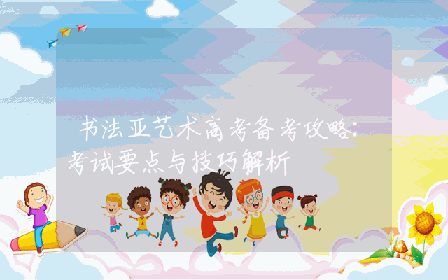 书法亚艺术高考备考攻略：考试要点与技巧解析