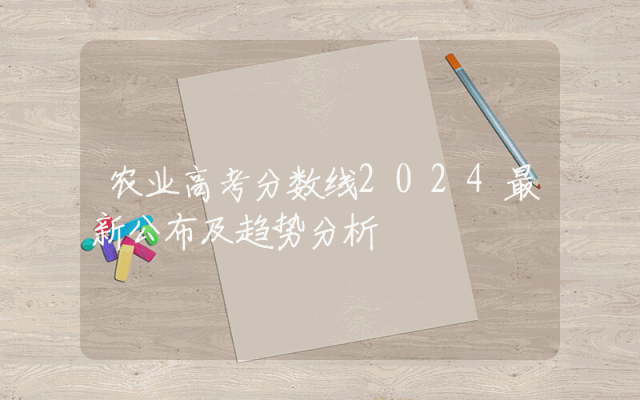 农业高考分数线2024最新公布及趋势分析