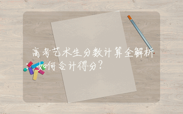 高考艺术生分数计算全解析：如何合计得分？