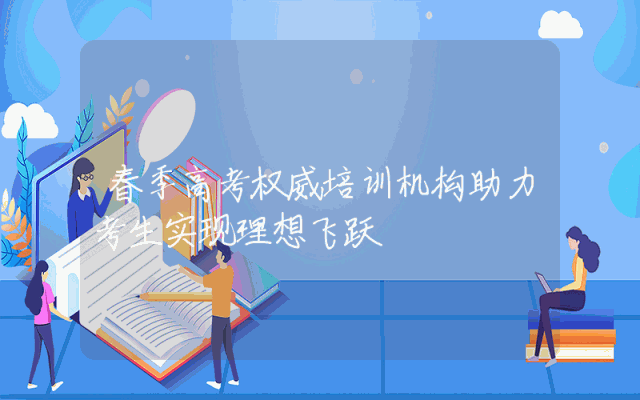 春季高考权威培训机构助力考生实现理想飞跃