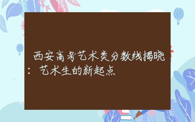 西安高考艺术类分数线揭晓：艺术生的新起点