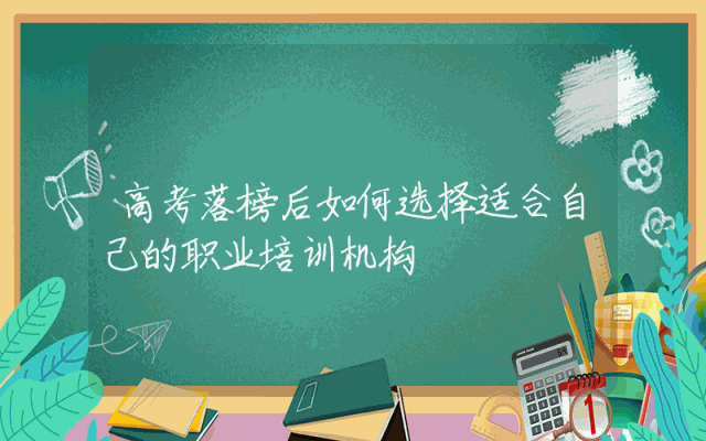 高考落榜后如何选择适合自己的职业培训机构