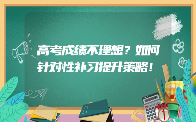 高考成绩不理想？如何针对性补习提升策略！