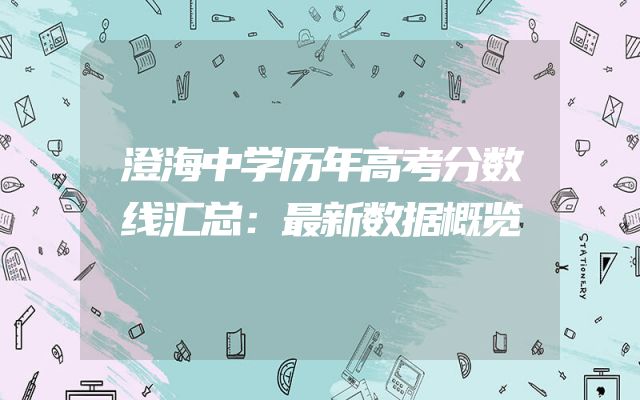 澄海中学历年高考分数线汇总：最新数据概览