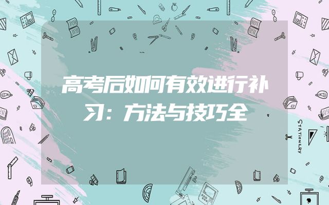 高考后如何有效进行补习：方法与技巧全