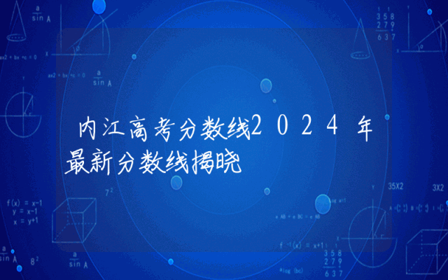 内江高考分数线2024年最新分数线揭晓