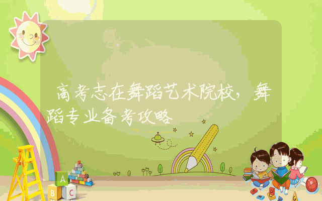 高考志在舞蹈艺术院校，舞蹈专业备考攻略