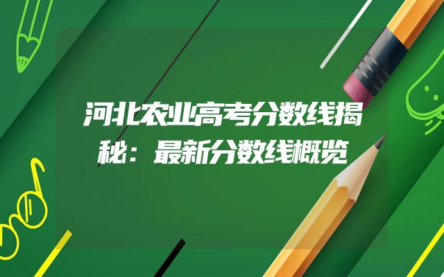 河北农业高考分数线揭秘：最新分数线概览