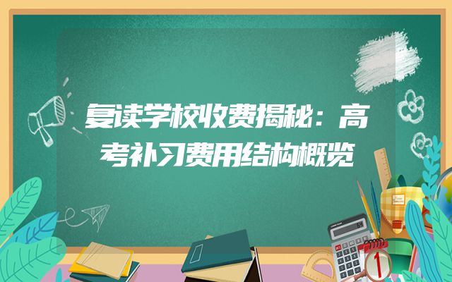 复读学校收费揭秘：高考补习费用结构概览