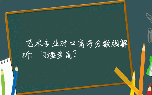 艺术专业对口高考分数线解析：门槛多高？