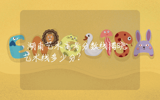 湖南艺术高考分数线揭晓：艺术线多少分？