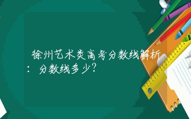 徐州艺术类高考分数线解析：分数线多少？