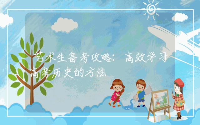 艺术生备考攻略：高效学习高考历史的方法