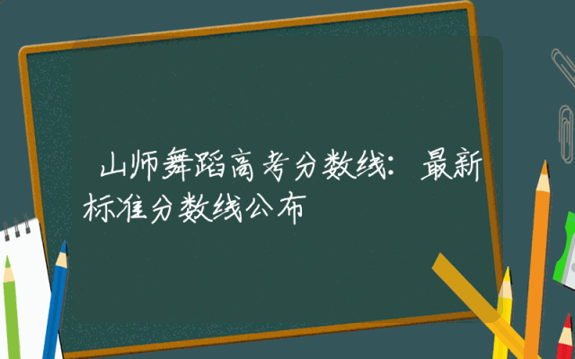 山师舞蹈高考分数线：最新标准分数线公布