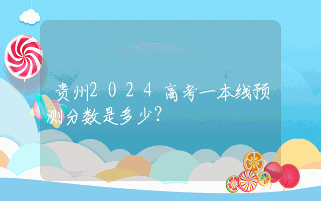 贵州2024高考一本线预测分数是多少？
