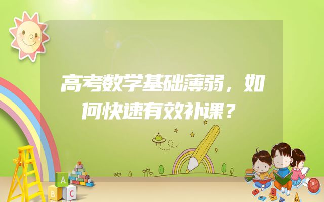 高考数学基础薄弱，如何快速有效补课？