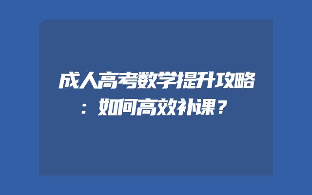 成人高考数学提升攻略：如何高效补课？