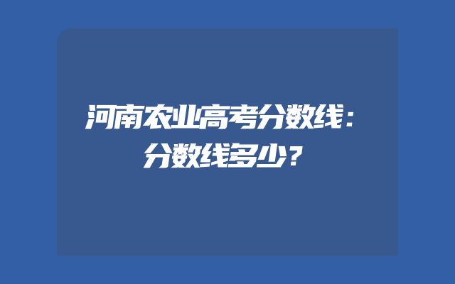 河南农业高考分数线：分数线多少？