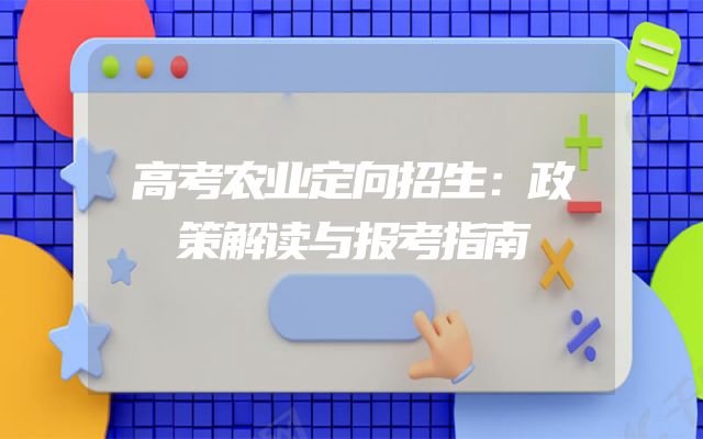 高考农业定向招生：政策解读与报考指南