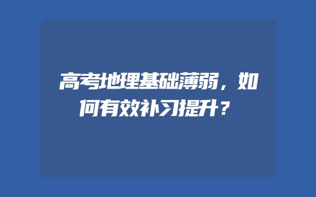 高考地理基础薄弱，如何有效补习提升？