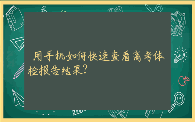 用手机如何快速查看高考体检报告结果？