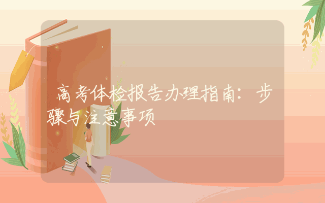 高考体检报告办理指南：步骤与注意事项