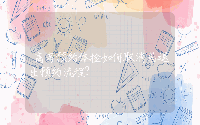 高考预约体检如何取消或退出预约流程？