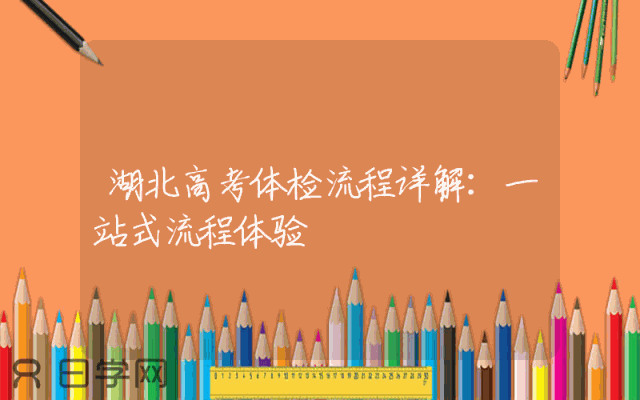 湖北高考体检流程详解：一站式流程体验