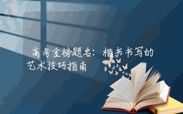 高考金榜题名：楷书书写的艺术技巧指南