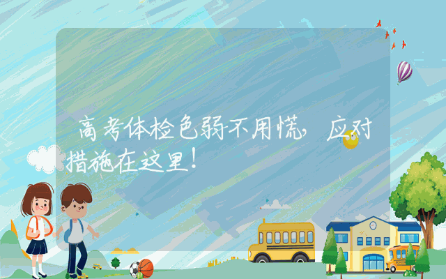 高考体检色弱不用慌，应对措施在这里！