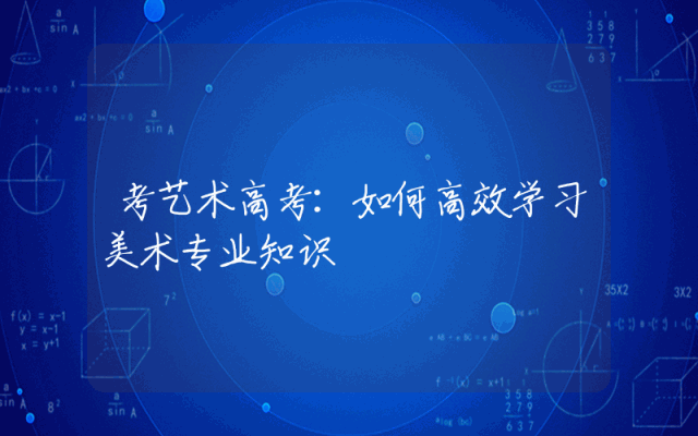 考艺术高考：如何高效学习美术专业知识