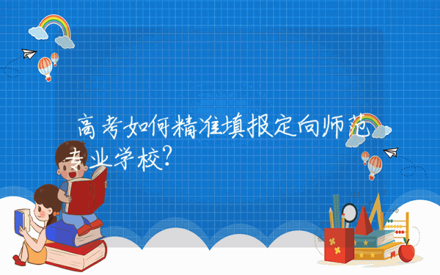 高考如何精准填报定向师范专业学校？