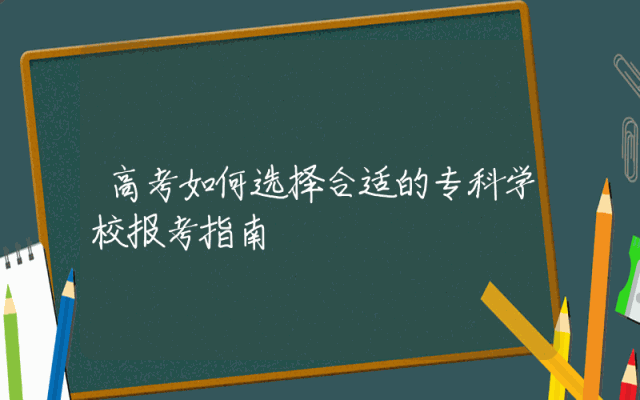 高考如何选择合适的专科学校报考指南