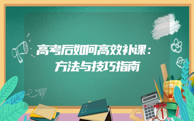 高考后如何高效补课：方法与技巧指南