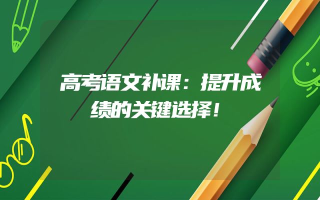 高考语文补课：提升成绩的关键选择！