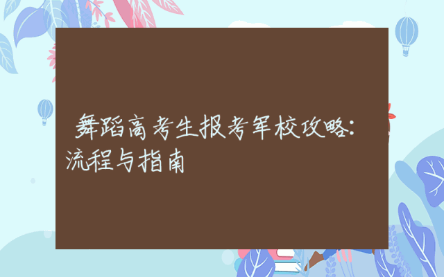 舞蹈高考生报考军校攻略：流程与指南