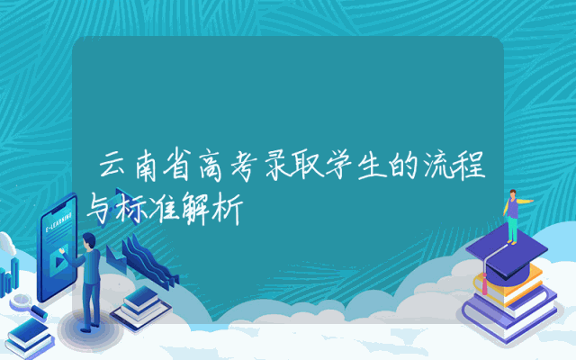 云南省高考录取学生的流程与标准解析