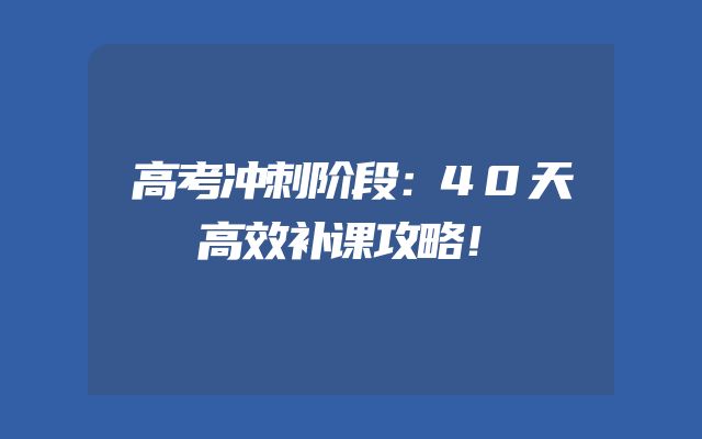 高考冲刺阶段：40天高效补课攻略！