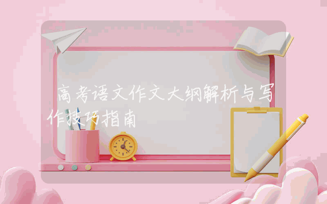 高考语文作文大纲解析与写作技巧指南