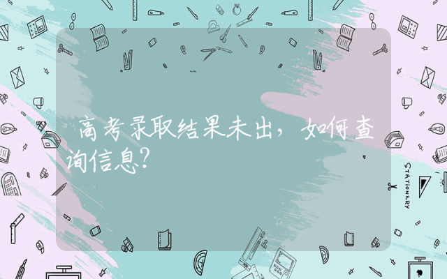 高考录取结果未出，如何查询信息？