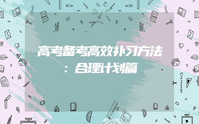 高考备考高效补习方法：合理计划篇