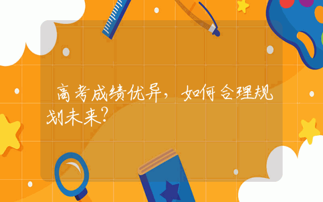 高考成绩优异，如何合理规划未来？