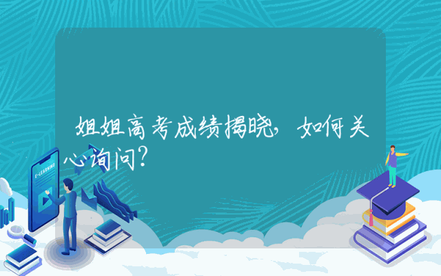 姐姐高考成绩揭晓，如何关心询问？