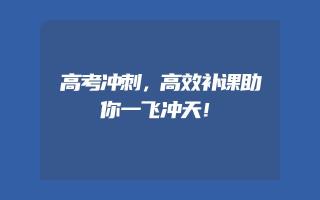 高考冲刺，高效补课助你一飞冲天！