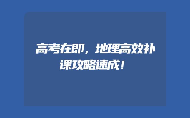 高考在即，地理高效补课攻略速成！