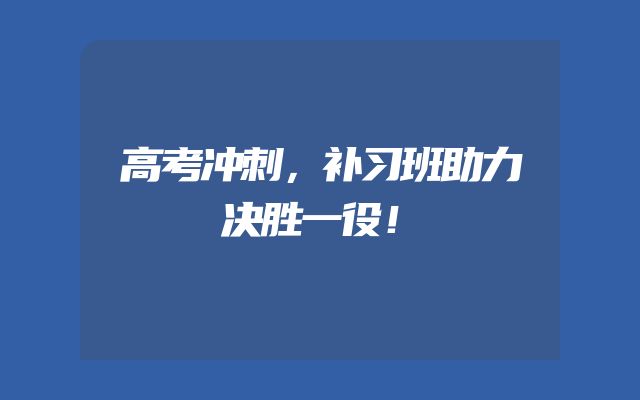 高考冲刺，补习班助力决胜一役！